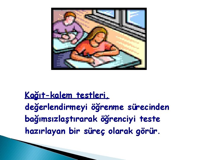 Kağıt-kalem testleri, değerlendirmeyi öğrenme sürecinden bağımsızlaştırarak öğrenciyi teste hazırlayan bir süreç olarak görür. Kağıt-kalem testleri, değerlendirmeyi öğrenme sürecinden bağımsızlaştırarak öğrenciyi teste hazırlayan bir süreç olarak görür.