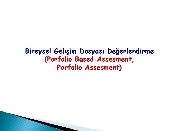 Bireysel Gelişim Dosyası Değerlendirme (Porfolio Based Assesment, Porfolio Assesment) Bireysel Gelişim Dosyası Değerlendirme (Porfolio Based Assesment, Porfolio Assesment)
