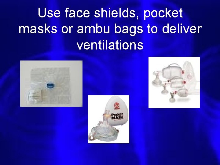 Use face shields, pocket masks or ambu bags to deliver ventilations 