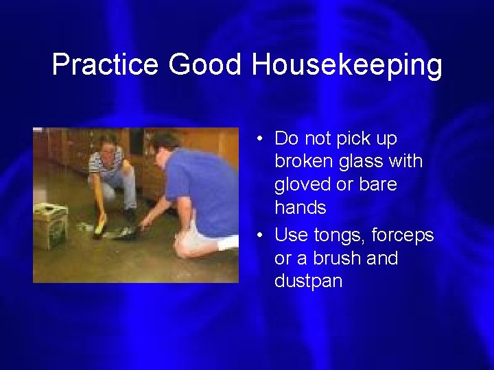 Practice Good Housekeeping • Do not pick up broken glass with gloved or bare