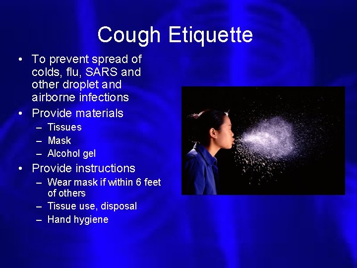 Cough Etiquette • To prevent spread of colds, flu, SARS and other droplet and