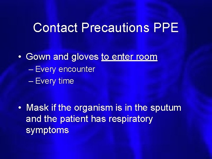 Contact Precautions PPE • Gown and gloves to enter room – Every encounter –