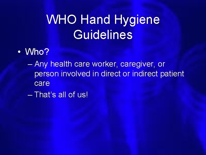 WHO Hand Hygiene Guidelines • Who? – Any health care worker, caregiver, or person