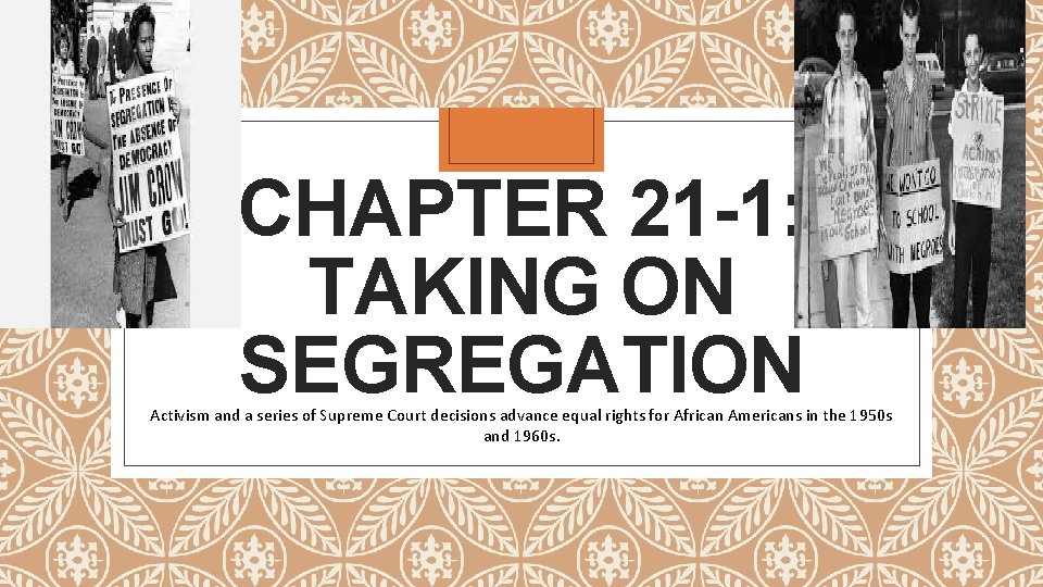 CHAPTER 21 -1: TAKING ON SEGREGATION Activism and a series of Supreme Court decisions