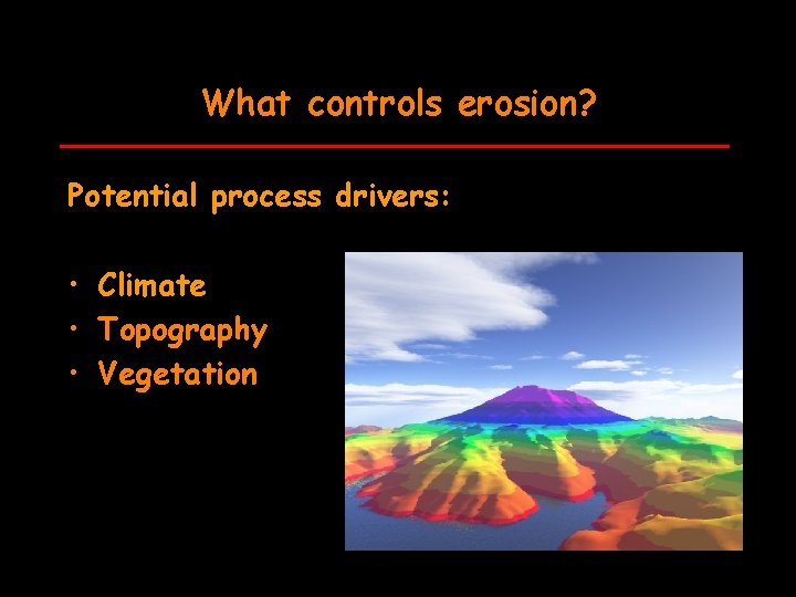 What controls erosion? Potential process drivers: • Climate • Topography • Vegetation 