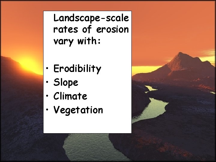 Landscape-scale rates of erosion vary with: • • Erodibility Slope Climate Vegetation 