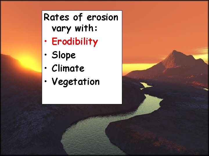 Rates of erosion vary with: • Erodibility • Slope • Climate • Vegetation 