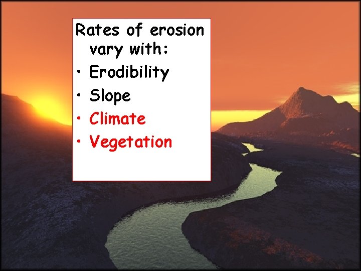 Rates of erosion vary with: • Erodibility • Slope • Climate • Vegetation 