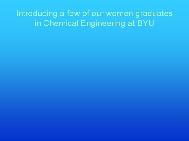 Introducing a few of our women graduates in Chemical Engineering at BYU 