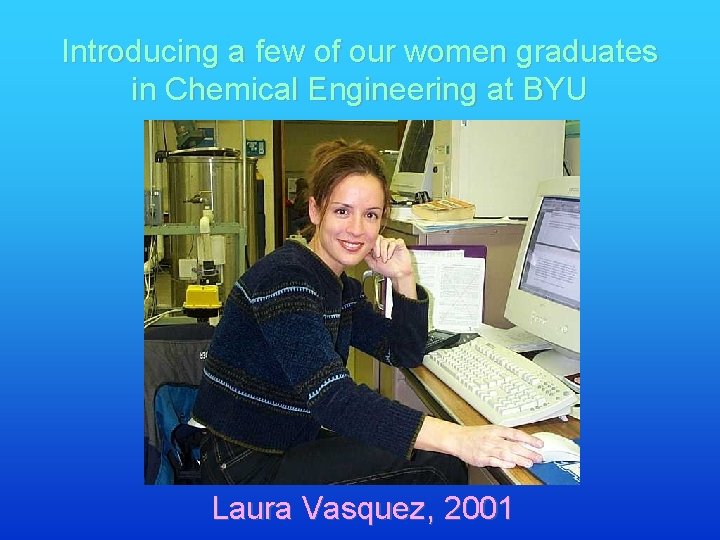 Introducing a few of our women graduates in Chemical Engineering at BYU Laura Vasquez,