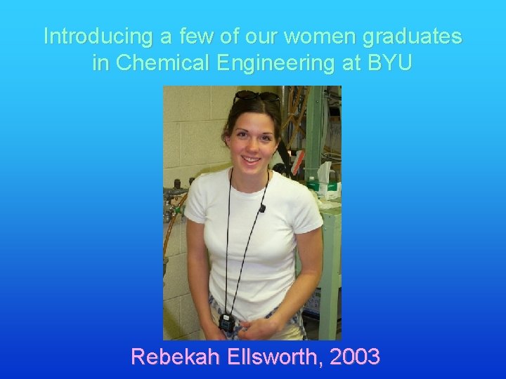 Introducing a few of our women graduates in Chemical Engineering at BYU Rebekah Ellsworth,