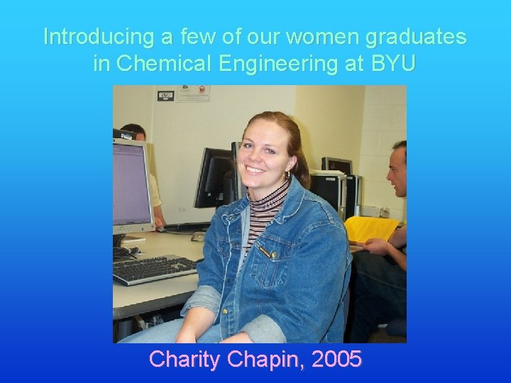 Introducing a few of our women graduates in Chemical Engineering at BYU Charity Chapin,