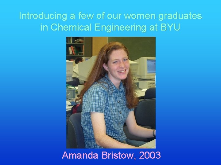 Introducing a few of our women graduates in Chemical Engineering at BYU Amanda Bristow,