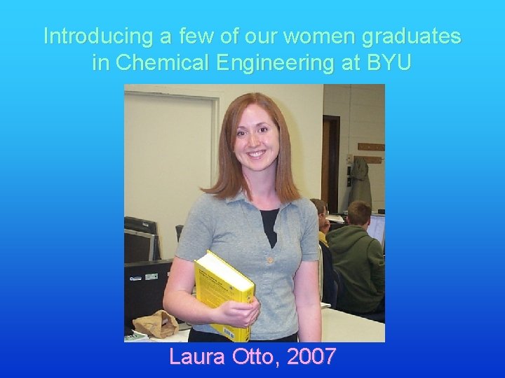 Introducing a few of our women graduates in Chemical Engineering at BYU Laura Otto,