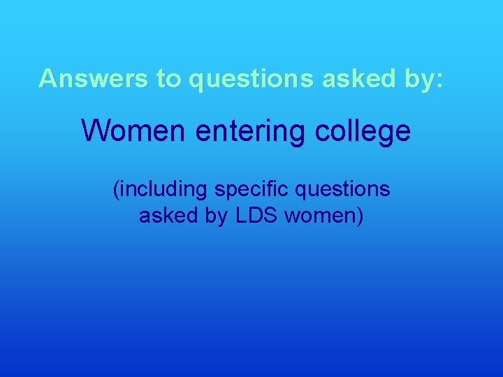 Answers to questions asked by: Women entering college (including specific questions asked by LDS