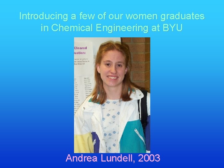 Introducing a few of our women graduates in Chemical Engineering at BYU Andrea Lundell,