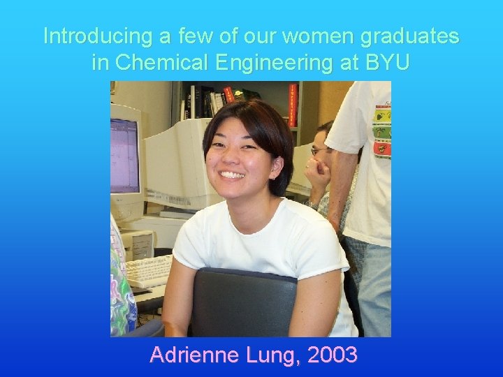 Introducing a few of our women graduates in Chemical Engineering at BYU Adrienne Lung,