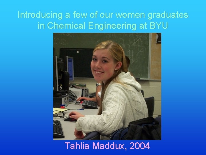 Introducing a few of our women graduates in Chemical Engineering at BYU Tahlia Maddux,