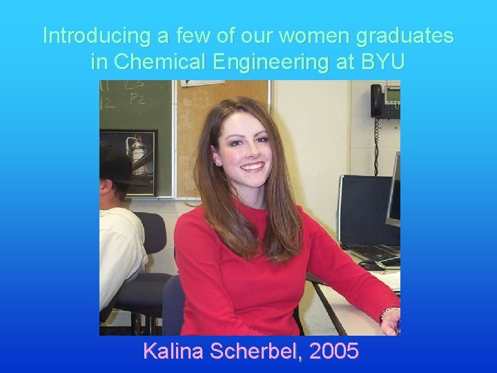 Introducing a few of our women graduates in Chemical Engineering at BYU Kalina Scherbel,