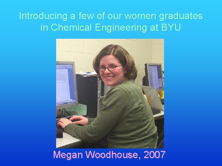 Introducing a few of our women graduates in Chemical Engineering at BYU Megan Woodhouse,