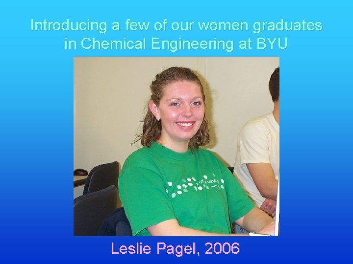 Introducing a few of our women graduates in Chemical Engineering at BYU Leslie Pagel,