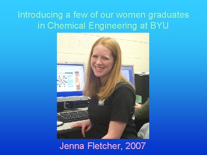 Introducing a few of our women graduates in Chemical Engineering at BYU Jenna Fletcher,