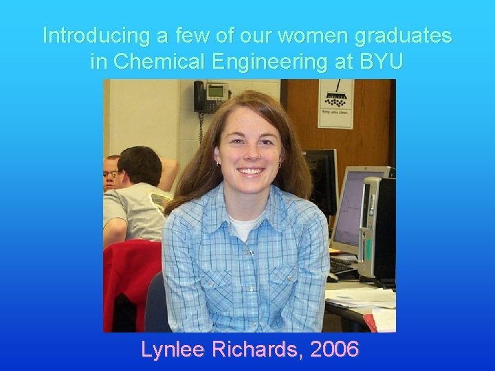 Introducing a few of our women graduates in Chemical Engineering at BYU Lynlee Richards,