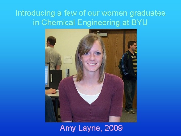 Introducing a few of our women graduates in Chemical Engineering at BYU Amy Layne,