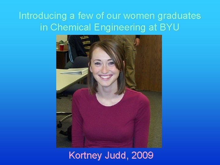 Introducing a few of our women graduates in Chemical Engineering at BYU Kortney Judd,