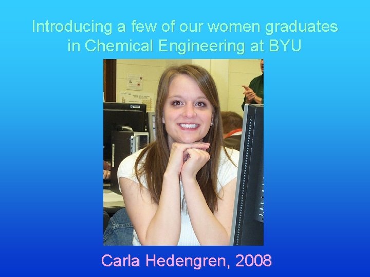 Introducing a few of our women graduates in Chemical Engineering at BYU Carla Hedengren,
