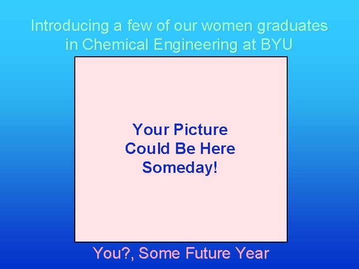 Introducing a few of our women graduates in Chemical Engineering at BYU Your Picture