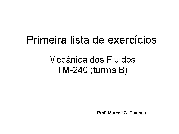 Primeira lista de exercícios Mecânica dos Fluidos TM-240 (turma B) Prof. Marcos C. Campos