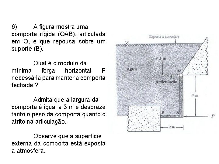 6) A figura mostra uma comporta rígida (OAB), articulada em O, e que repousa
