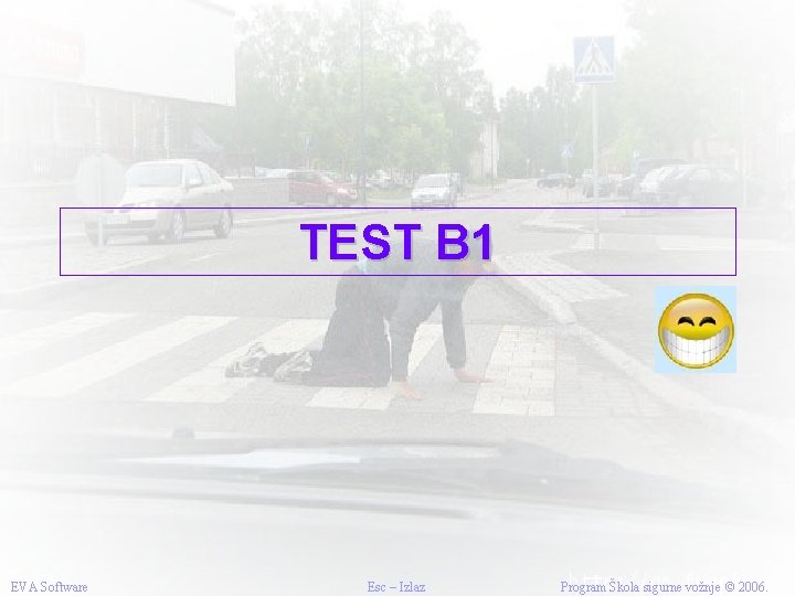 TEST B 1 EVA Software Esc – Izlaz Program Škola sigurne vožnje © 2006.