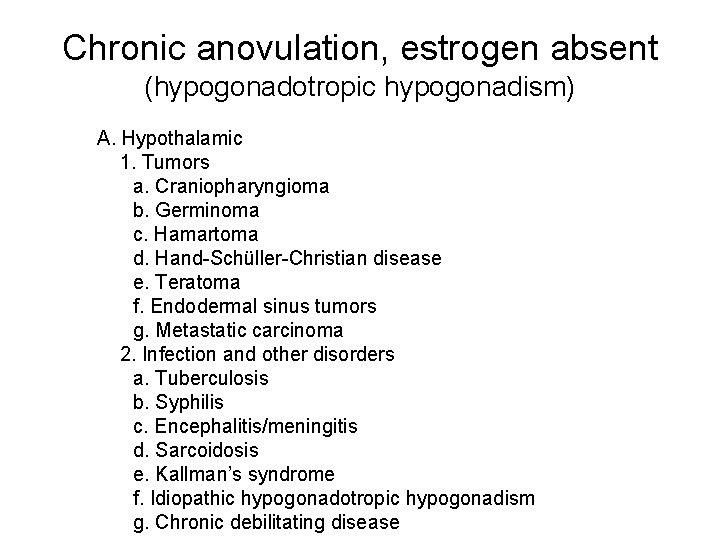 Chronic anovulation, estrogen absent (hypogonadotropic hypogonadism) A. Hypothalamic 1. Tumors a. Craniopharyngioma b. Germinoma