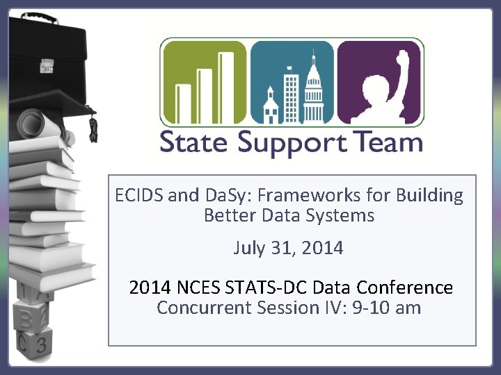 ECIDS and Da. Sy: Frameworks for Building Better Data Systems July 31, 2014 NCES