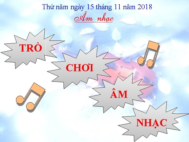 Thứ năm ngày 15 tháng 11 năm 2018 TRÒ CHƠI M NHẠC 