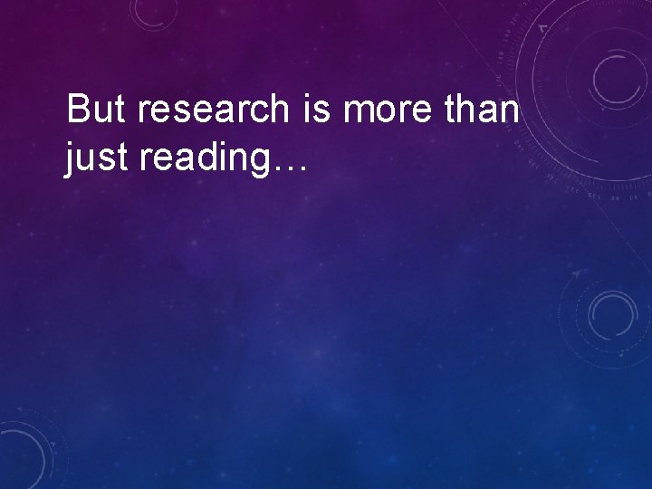 But research is more than just reading… But research is more than just reading…