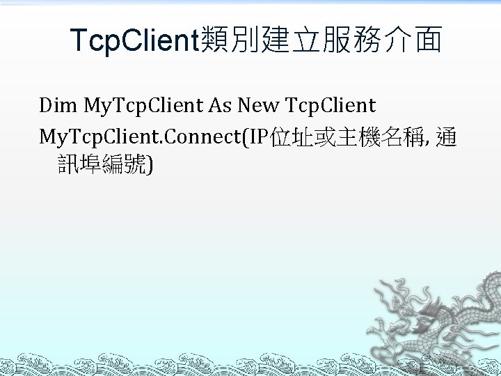 Tcp. Client類別建立服務介面 Dim My. Tcp. Client As New Tcp. Client My. Tcp. Client. Connect(IP位址或主機名稱,