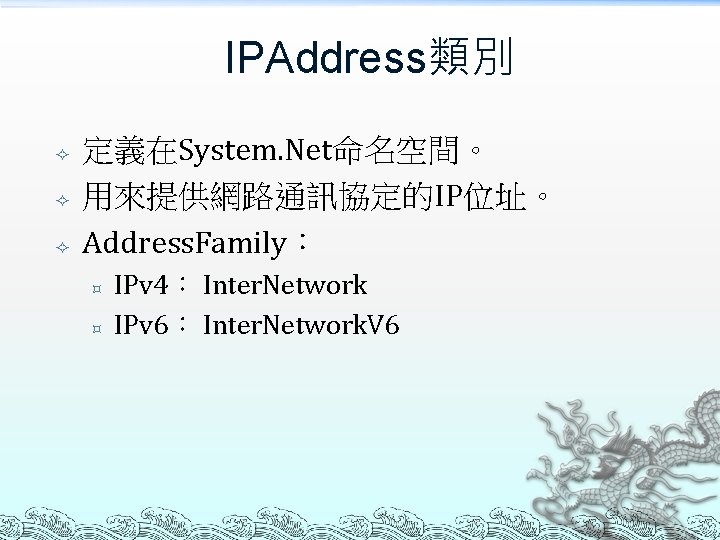 IPAddress類別 定義在System. Net命名空間。 用來提供網路通訊協定的IP位址。 Address. Family： ³ ³ IPv 4： Inter. Network IPv 6：