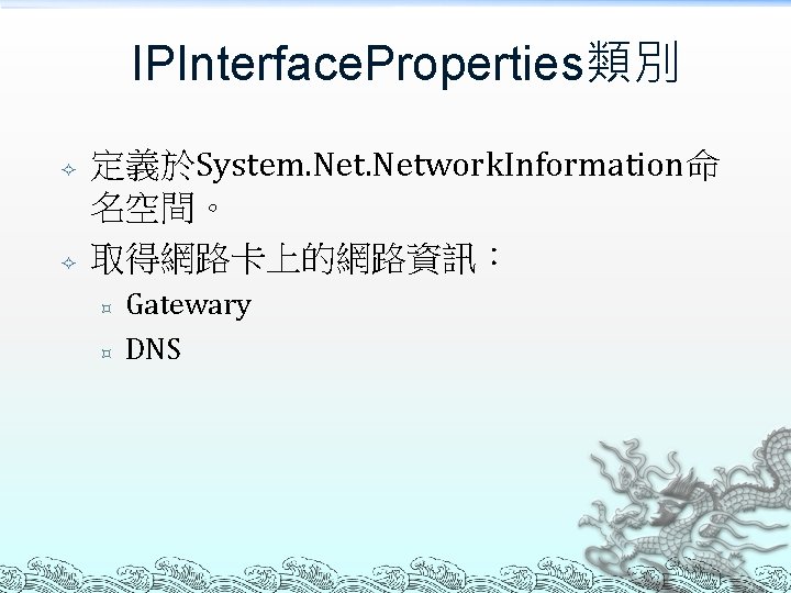 IPInterface. Properties類別 定義於System. Network. Information命 名空間。 取得網路卡上的網路資訊： ³ ³ Gatewary DNS 