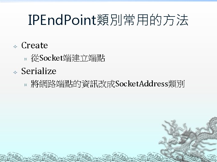 IPEnd. Point類別常用的方法 Create ³ 從Socket端建立端點 Serialize ³ 將網路端點的資訊改成Socket. Address類別 