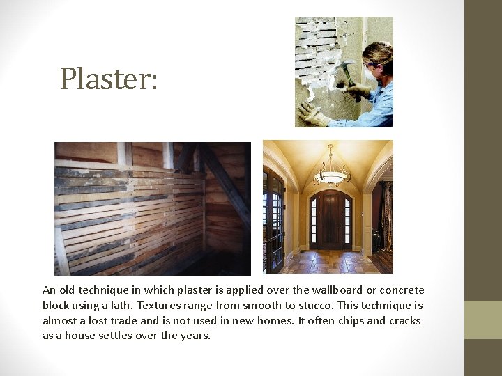Plaster: An old technique in which plaster is applied over the wallboard or concrete
