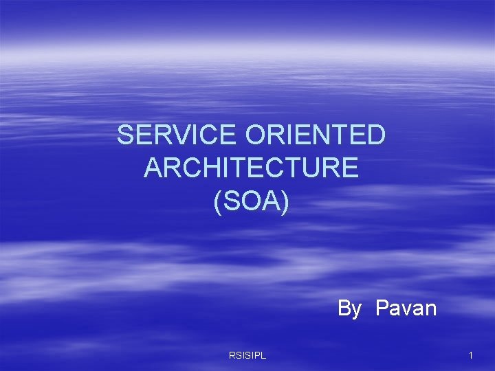 SERVICE ORIENTED ARCHITECTURE (SOA) By Pavan RSISIPL 1 