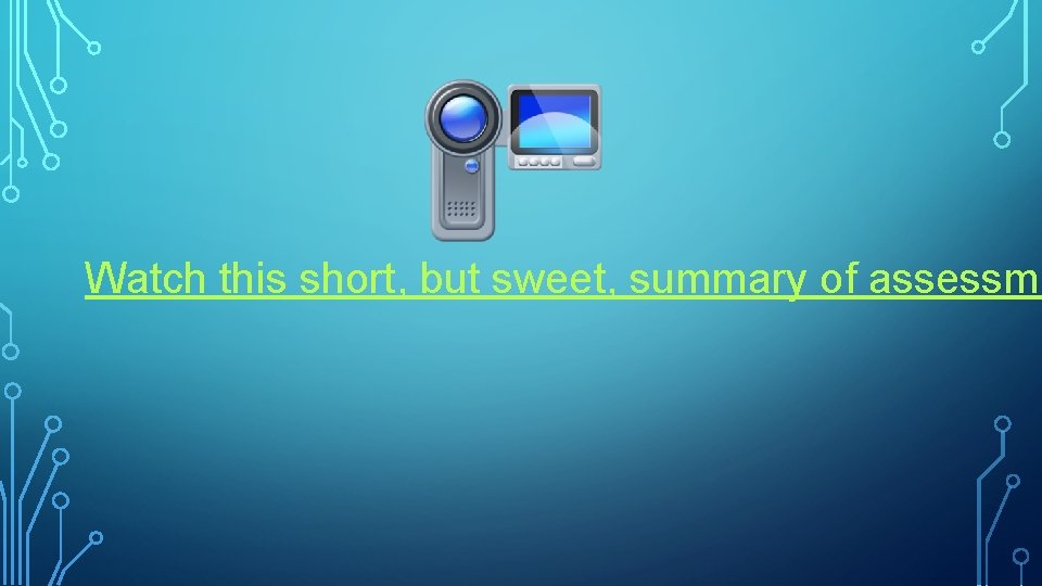 Watch this short, but sweet, summary of assessme 