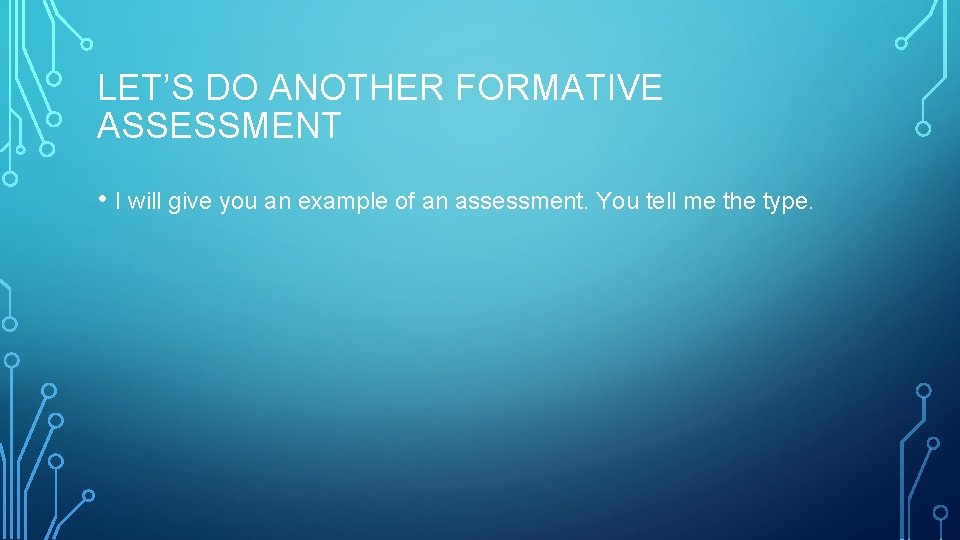 LET’S DO ANOTHER FORMATIVE ASSESSMENT • I will give you an example of an