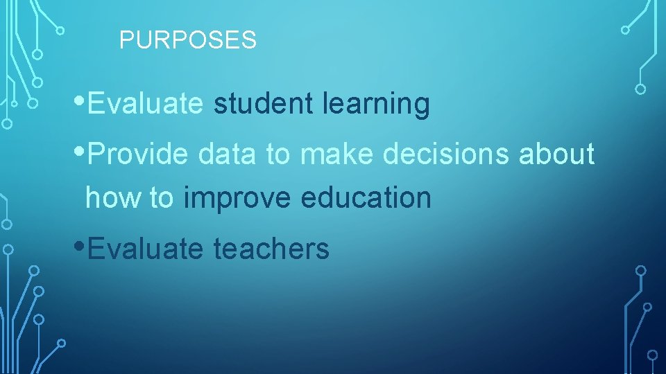 PURPOSES • Evaluate student learning • Provide data to make decisions about how to