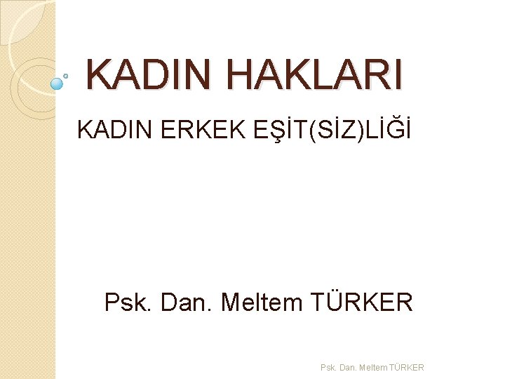 KADIN HAKLARI KADIN ERKEK EŞİT(SİZ)LİĞİ Psk. Dan. Meltem TÜRKER 