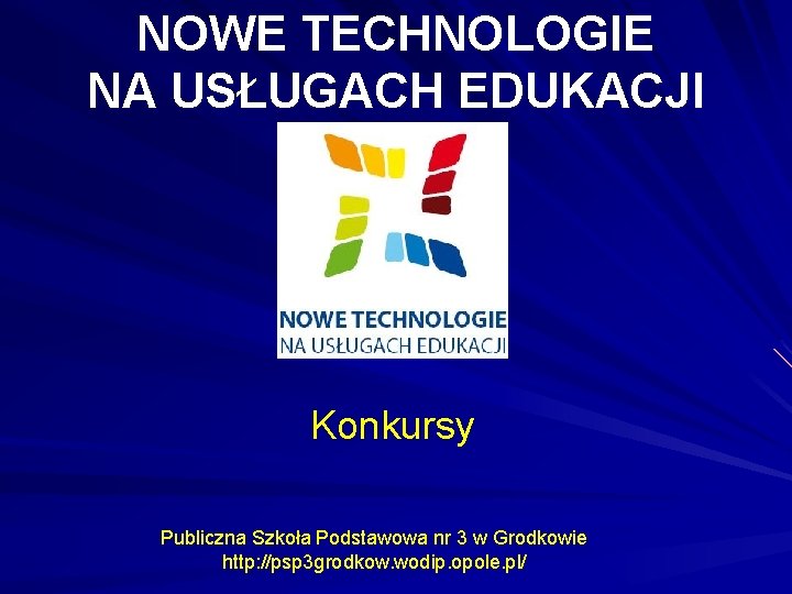 NOWE TECHNOLOGIE NA USŁUGACH EDUKACJI Konkursy Publiczna Szkoła Podstawowa nr 3 w Grodkowie http: