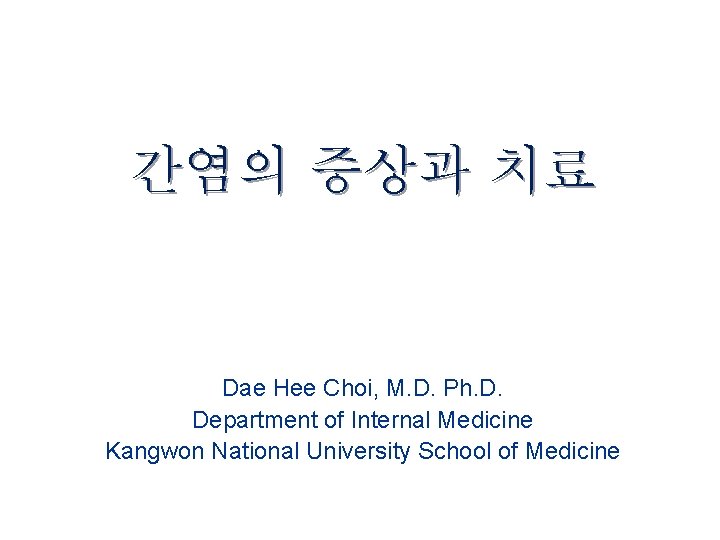 간염의 증상과 치료 Dae Hee Choi, M. D. Ph. D. Department of Internal Medicine